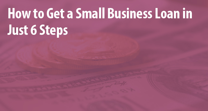 how-to-get-a-small-business-loan-6-steps-to-approval-and-success